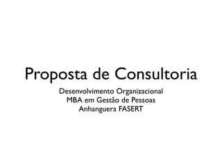 Proposta de Consultoria
    Desenvolvimento Organizacional
     MBA em Gestão de Pessoas
         Anhanguera FASERT
 