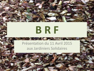B R F
Présentation du 11 Avril 2015
aux Jardiniers Solidaires
@Michel_Barbeau - @StFlorent18400
 