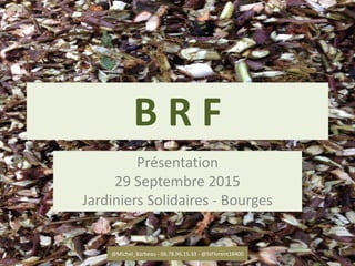 B R F
Présentation
29 Septembre 2015
Jardiniers Solidaires - Bourges
@Michel_Barbeau - 06.78.96.15.33 - @StFlorent18400 1
 