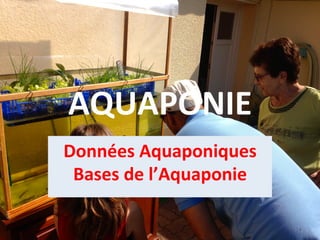 AQUAPONIE	
  
Données	
  Aquaponiques	
  
Bases	
  de	
  l’Aquaponie	
  
 