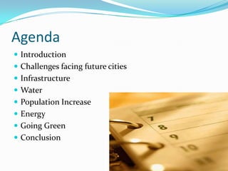 Agenda
 Introduction
 Challenges facing future cities
 Infrastructure
 Water
 Population Increase
 Energy
 Going Green
 Conclusion
 