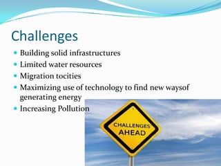 Challenges
 Building solid infrastructures
 Limited water resources
 Migration tocities
 Maximizing use of technology to find new waysof
  generating energy
 Increasing Pollution
 