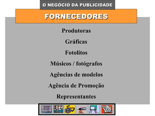 FORNECEDORES O NEGÓCIO DA PUBLICIDADE Produtoras Gráficas Fotolitos Músicos / fotógrafos Agências de modelos Agência de Promoção Representantes 