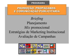 PROMOÇÃO, PROPAGANDA  E COMUNICAÇÃO PUBLICITÁRIA PROGRAMA Briefing Planejamento Mix  promocional Estratégias de Marketing Institucional Avaliação de Campanhas 