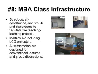 #8: MBA Class Infrastructure
• Spacious, air-
  conditioned, and well-lit
  and classrooms to
  facilitate the teaching-
  learning process.
• Modern AV including
  LCD projectors.
• All classrooms are
  designed for
  conventional lectures
  and group discussions.
 