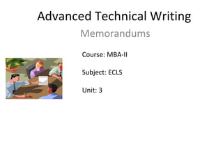 Advanced Technical Writing
Memorandums
Course: MBA-II
Subject: ECLS
Unit: 3
 