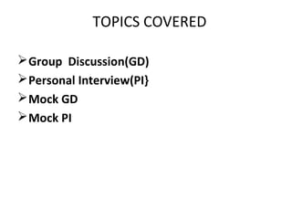 TOPICS COVERED
Group Discussion(GD)
Personal Interview(PI}
Mock GD
Mock PI
 