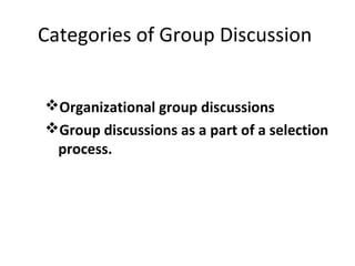 Categories of Group Discussion
Organizational group discussions
Group discussions as a part of a selection
process.
 