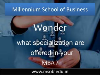 Millennium School of Business
Wonder
what specialization are
offered in your
MBA ?
www.msob.edu.in
 