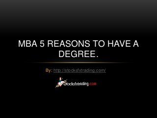 By: http://stocksfxtrading.com/
MBA 5 REASONS TO HAVE A
DEGREE.
 
