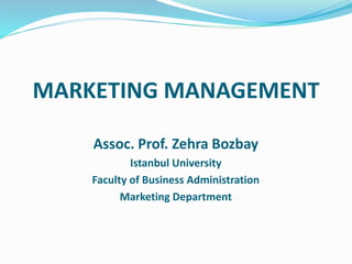 MARKETING MANAGEMENT
Assoc. Prof. Zehra Bozbay
Istanbul University
Faculty of Business Administration
Marketing Department
 