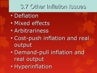3.7 Other Inflation Issues3.7 Other Inflation Issues
• DeflationDeflation
• Mixed effectsMixed effects
• ArbitrarinessArbitrariness
• Cost-push inflation and realCost-push inflation and real
outputoutput
• Demand-pull inflation andDemand-pull inflation and
real outputreal output
• HyperinflationHyperinflation
 