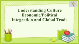 Understanding Culture
Economic/Political
Integration and Global Trade
 