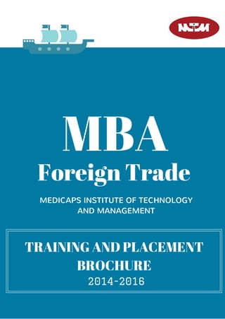 Foreign Trade
MBA
TRAINING AND PLACEMENT
BROCHURE
MEDICAPS INSTITUTE OF TECHNOLOGY
AND MANAGEMENT
2014-2016
 
