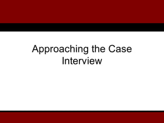 Approaching the Case
Interview
 