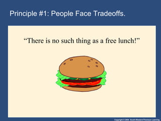 Copyright © 2004 South-Western/Thomson Learning
Principle #1: People Face Tradeoffs.
“There is no such thing as a free lunch!”
 