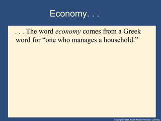 Copyright © 2004 South-Western/Thomson Learning
Economy. . .
. . . The word economy comes from a Greek
word for “one who manages a household.”
 