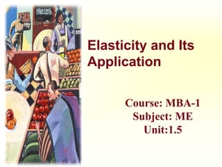 Elasticity and Its
Application
Course: MBA-1
Subject: ME
Unit:1.5
 