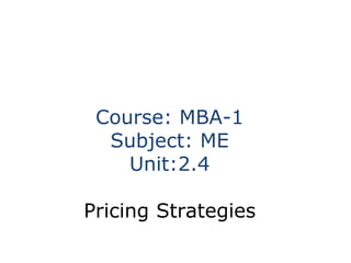 Course: MBA-1
Subject: ME
Unit:2.4
Pricing Strategies
 