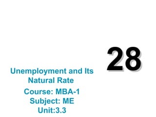 2828Unemployment and Its
Natural Rate
Course: MBA-1
Subject: ME
Unit:3.3
 