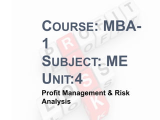 COURSE: MBA-
1
SUBJECT: ME
UNIT:4
Profit Management & Risk
Analysis
 