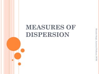 MEASURES OF
DISPERSION
BirinderSingh,AssistantProfessor,PCTE
 