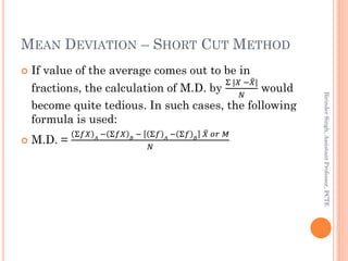 MEAN DEVIATION – SHORT CUT METHOD
 If value of the average comes out to be in
fractions, the calculation of M.D. by
Σ |𝑋 ...