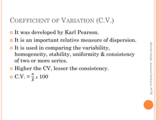 COEFFICIENT OF VARIATION (C.V.)
 It was developed by Karl Pearson.
 It is an important relative measure of dispersion.
...