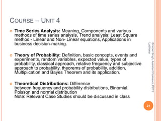 COURSE – UNIT 4
 Time Series Analysis: Meaning, Components and various
methods of time series analysis, Trend analysis: L...