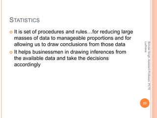 STATISTICS
 It is set of procedures and rules…for reducing large
masses of data to manageable proportions and for
allowin...