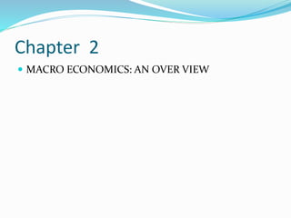 Chapter 2
 MACRO ECONOMICS: AN OVER VIEW
 