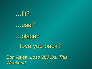 … fit? … use? … place? … love you back? Don Aslett ..Lose 200 lbs. This Weekend 