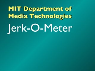 MIT Department of Media Technologies <ul><li>Jerk-O-Meter </li></ul>