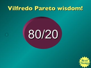 Vilfredo Pareto wisdom! Real Change 80/20 4 