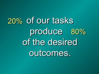 of our tasks produce  of the desired outcomes. 20% 80% 