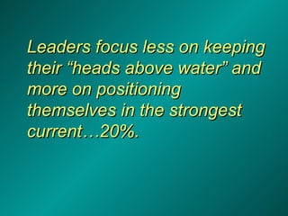 Leaders focus less on keeping their “heads above water” and more on positioning themselves in the strongest current…20%. 