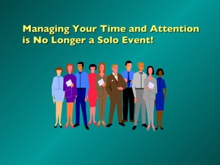 Managing Your Time and Attention is No Longer a Solo Event!  
