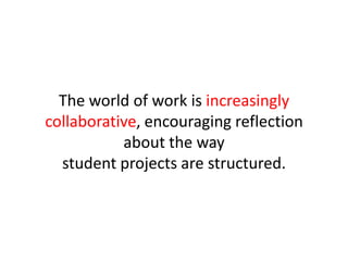 The world of work is increasingly collaborative, encouraging reflection about the way student projects are structured. 
