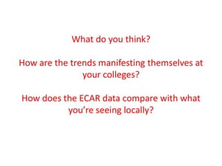 What do you think?How are the trends manifesting themselves at your colleges?How does the ECAR data compare with what you’re seeing locally?