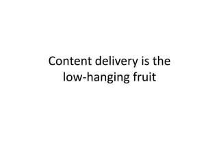 Content delivery is the low-hanging fruit