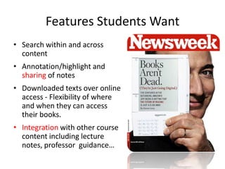 Features Students WantSearch within and across contentAnnotation/highlight and sharing of notesDownloaded texts over online access - Flexibility of where and when they can access their books.Integrationwith other course content including lecture  notes, professor  guidance…