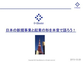 日本の新規事業と起業の形を本音で語ろう！	

Copyright 2013 OpenMeetup Inc. All rights reserved.	

2013-12-20	

 