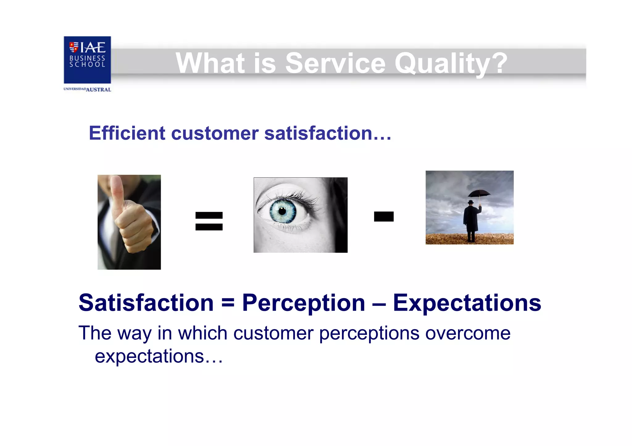 What is Service Quality?
Efficient customer satisfaction…

=

-

Satisfaction = Perception – Expectations
The way in which customer perceptions overcome
expectations…

 