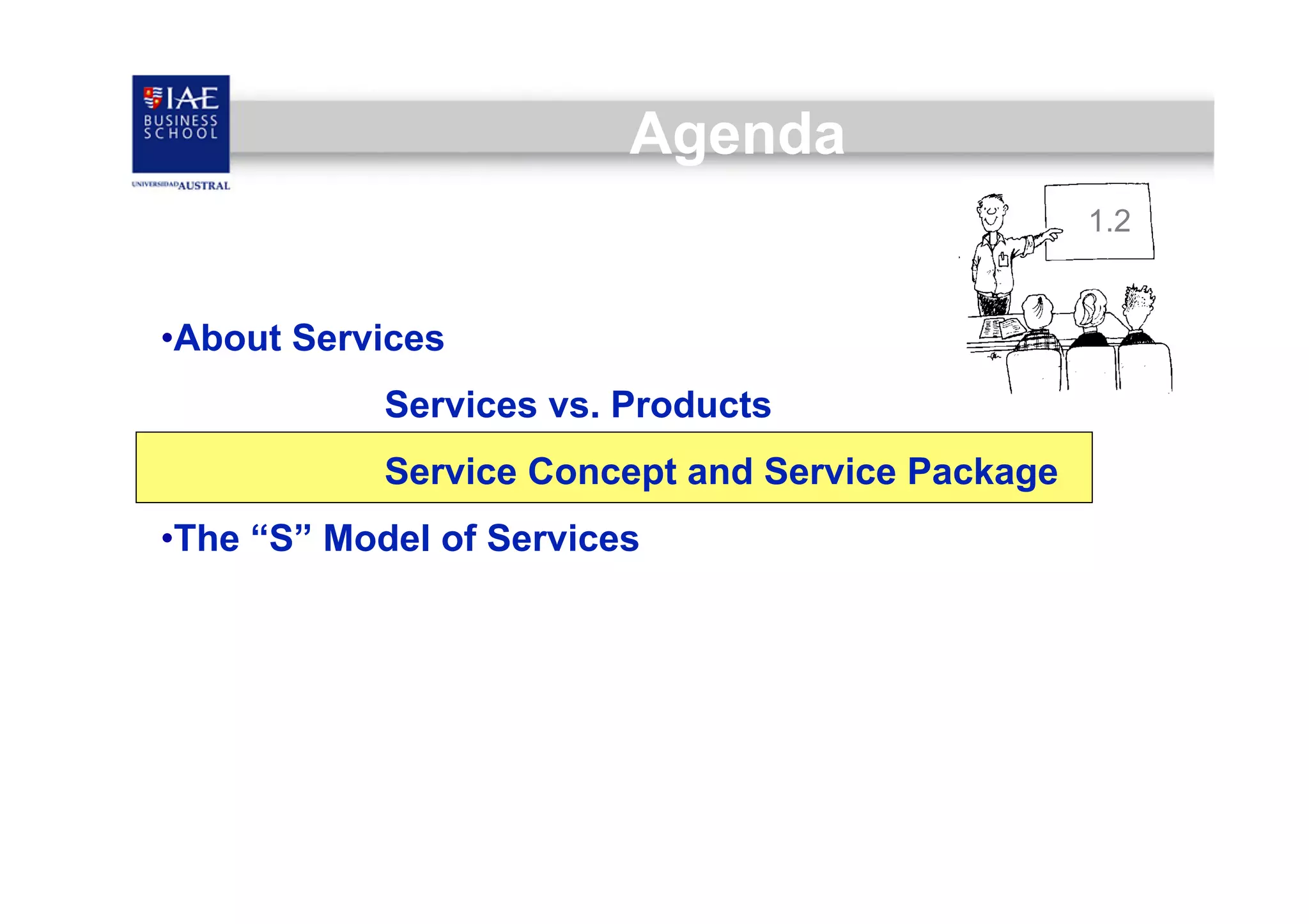Agenda
1.2

• About Services
Services vs. Products
Service Concept and Service Package
• The “S” Model of Services

 