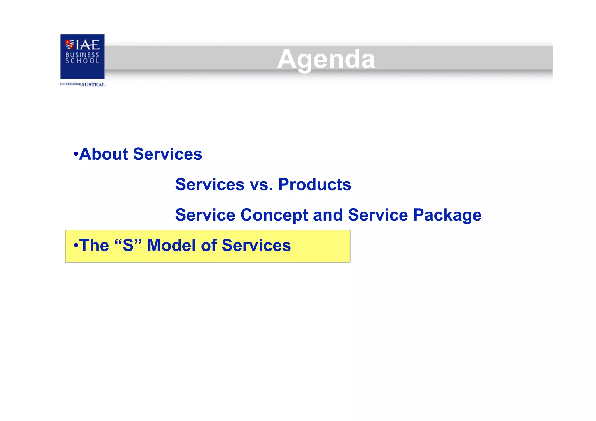 Agenda

• About Services
Services vs. Products
Service Concept and Service Package
• The “S” Model of Services

 