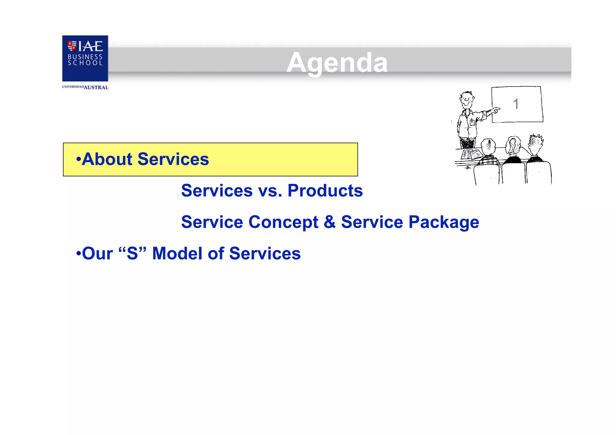 Agenda
1

• About Services
Services vs. Products
Service Concept & Service Package
• Our “S” Model of Services

 