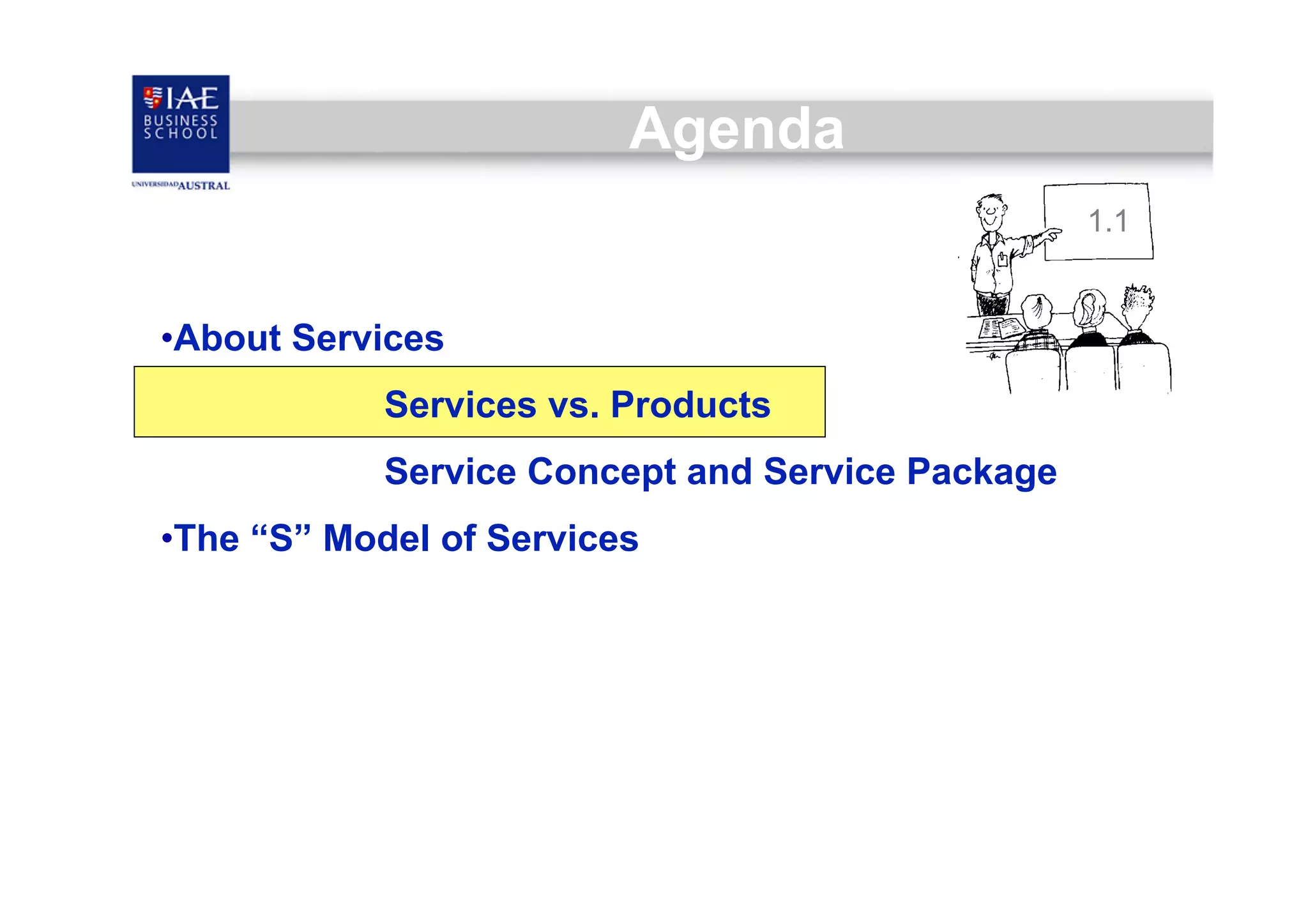 Agenda
1.1

• About Services
Services vs. Products
Service Concept and Service Package
• The “S” Model of Services

 