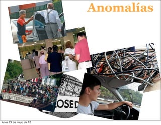 Anomalías




lunes 21 de mayo de 12
 