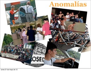 Anomalías




                               8


lunes 21 de mayo de 12
 