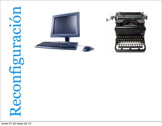 Reconfiguración




lunes 21 de mayo de 12
 